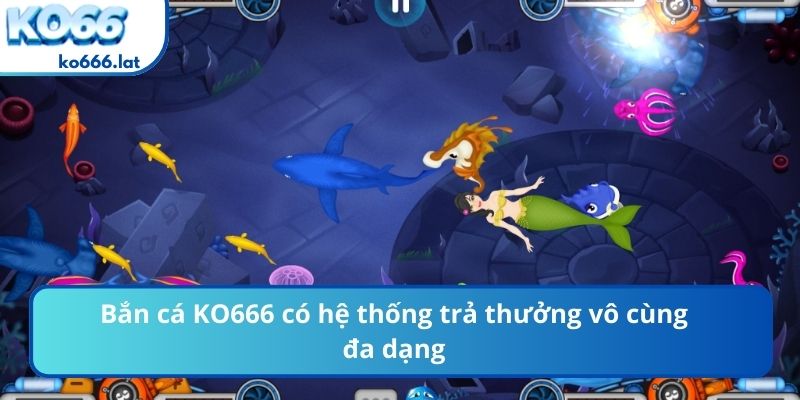 Bắn cá KO666 có hệ thống trả thưởng vô cùng đa dạng