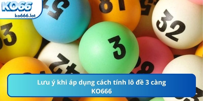 Lưu ý khi áp dụng cách tính lô đề 3 càng KO666