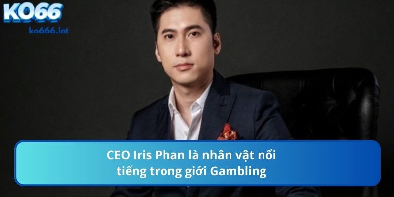 CEO Iris Phan là nhân vật nổi tiếng trong giới Gambling
