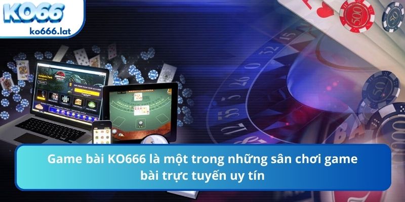 Game bài KO666 là một trong những sân chơi game bài trực tuyến uy tín