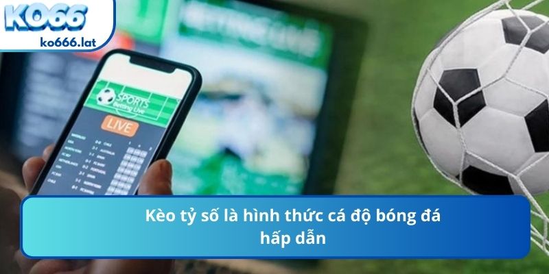 Kèo tỷ số là hình thức cá độ bóng đá hấp dẫn