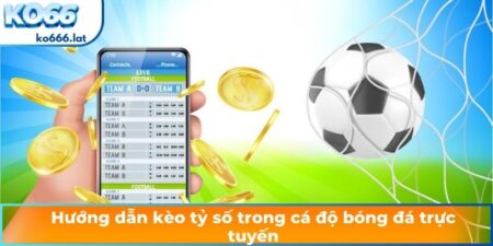Hướng dẫn kèo tỷ số trong cá độ bóng đá trực tuyến