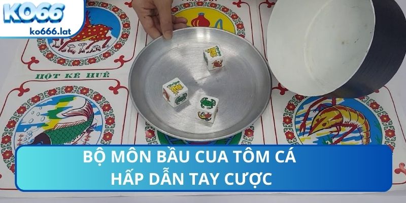 Bộ môn bầu cua tôm cá hấp dẫn tay cược